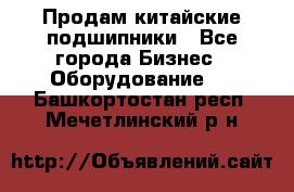 Продам китайские подшипники - Все города Бизнес » Оборудование   . Башкортостан респ.,Мечетлинский р-н